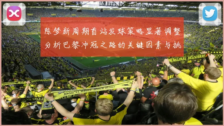 陈梦新周期首站发球策略显著调整分析巴黎冲冠之路的关键因素与挑战