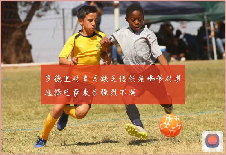 罗德里对皇马缺乏信任老佛爷对其选择巴萨表示强烈不满